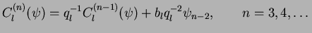 $\displaystyle C_l^{(n)}(\psi)=q_l^{-1} C_l^{(n-1)}(\psi)+b_lq_l^{-2}\psi_{n-2},
\quad\quad n=3,4,\dots$